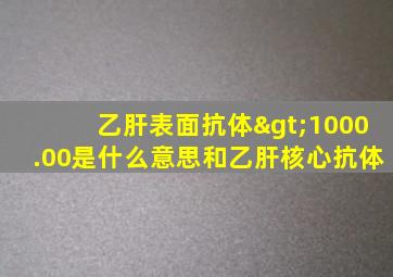 乙肝表面抗体>1000.00是什么意思和乙肝核心抗体